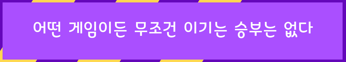 어떤 게임이든 무조건 이기는 승부는 없다